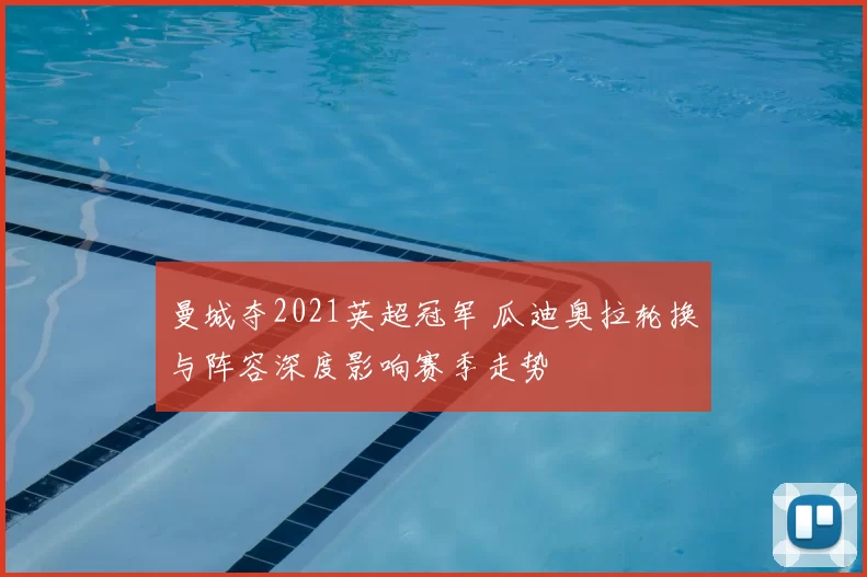 曼城夺2021英超冠军 瓜迪奥拉轮换与阵容深度影响赛季走势