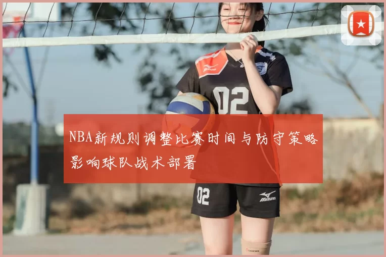 NBA新规则调整比赛时间与防守策略影响球队战术部署