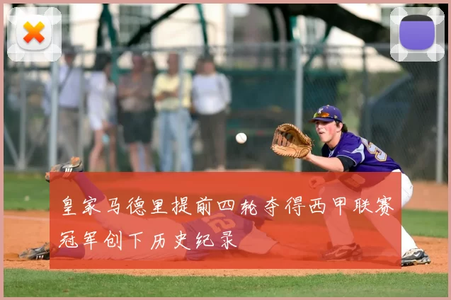 皇家马德里提前四轮夺得西甲联赛冠军创下历史纪录