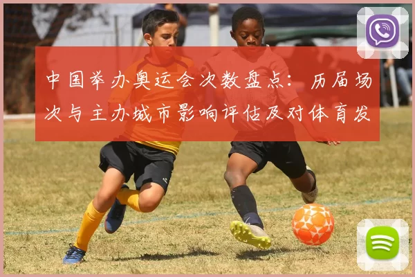 中国举办奥运会次数盘点:历届场次与主办城市影响评估及对体育发展带动