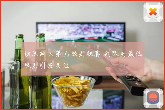 切沃跌入第九级别联赛 创队史最低级别引发关注