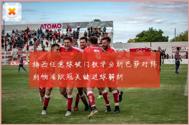 梅西任意球破门教学分析巴萨对阵利物浦欧冠关键进球解析