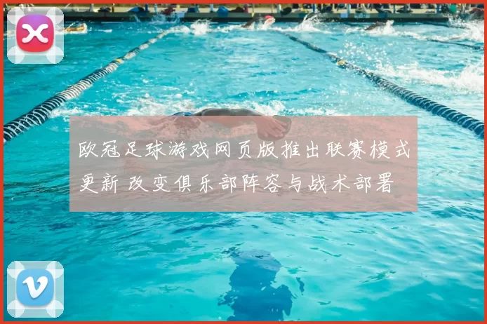 欧冠足球游戏网页版推出联赛模式更新 改变俱乐部阵容与战术部署