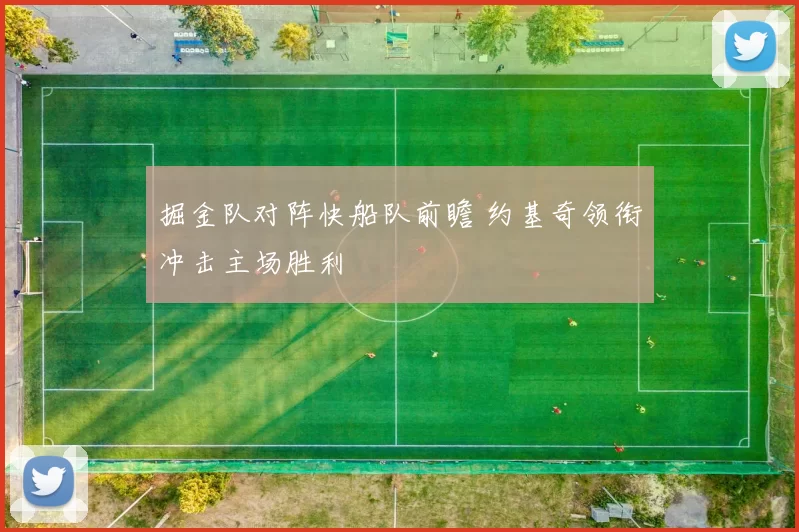 掘金队对阵快船队前瞻 约基奇领衔冲击主场胜利