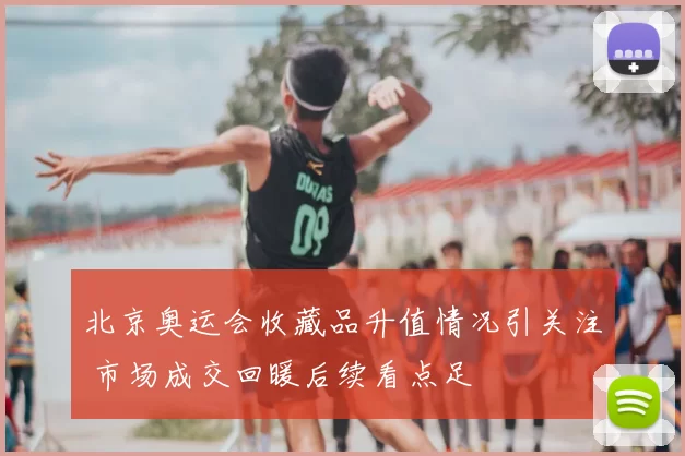 北京奥运会收藏品升值情况引关注 市场成交回暖后续看点足