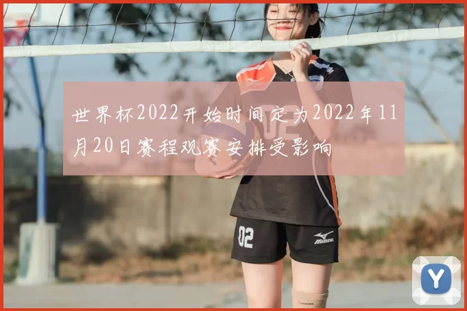 世界杯2022开始时间定为2022年11月20日赛程观赛安排受影响