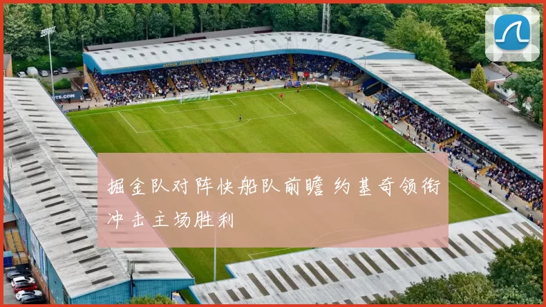 掘金队对阵快船队前瞻 约基奇领衔冲击主场胜利