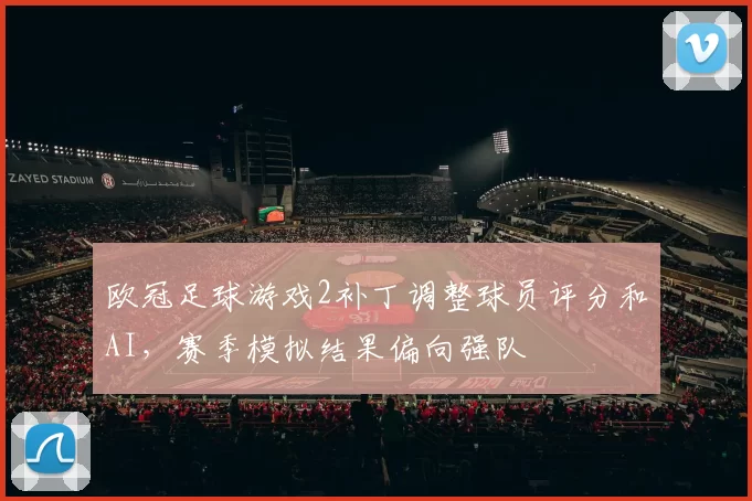 欧冠足球游戏2补丁调整球员评分和AI，赛季模拟结果偏向强队