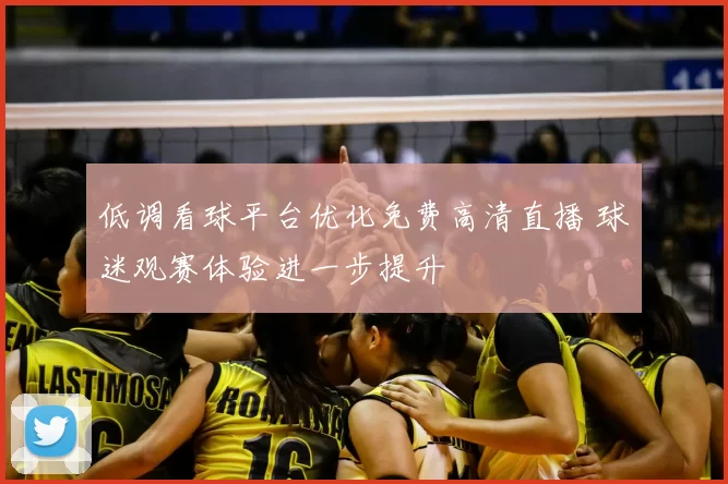 低调看球平台优化免费高清直播 球迷观赛体验进一步提升