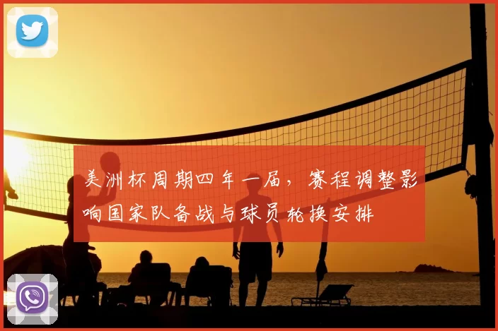 美洲杯周期四年一届，赛程调整影响国家队备战与球员轮换安排