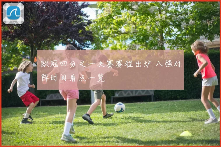 欧冠四分之一决赛赛程出炉 八强对阵时间看点一览