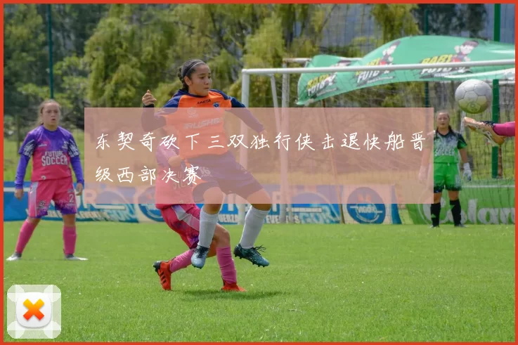 东契奇砍下三双独行侠击退快船晋级西部决赛