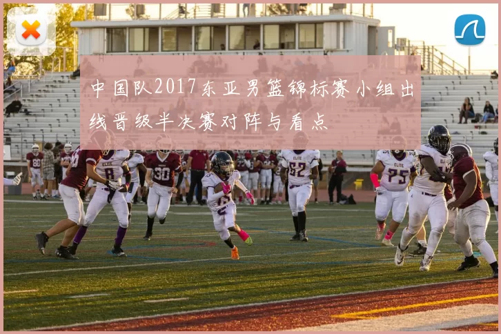中国队2017东亚男篮锦标赛小组出线晋级半决赛对阵与看点