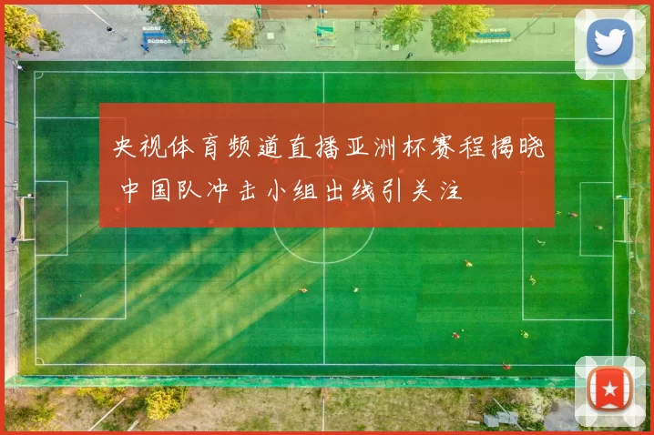 央视体育频道直播亚洲杯赛程揭晓 中国队冲击小组出线引关注