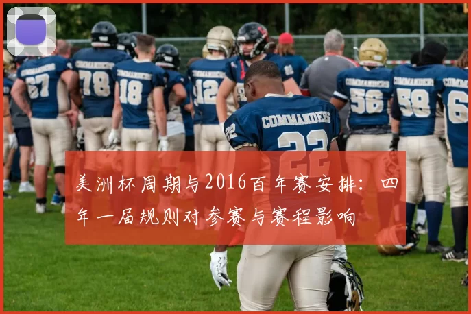 美洲杯周期与2016百年赛安排：四年一届规则对参赛与赛程影响
