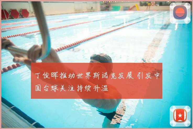 丁俊晖推动世界斯诺克发展 引发中国台球关注持续升温