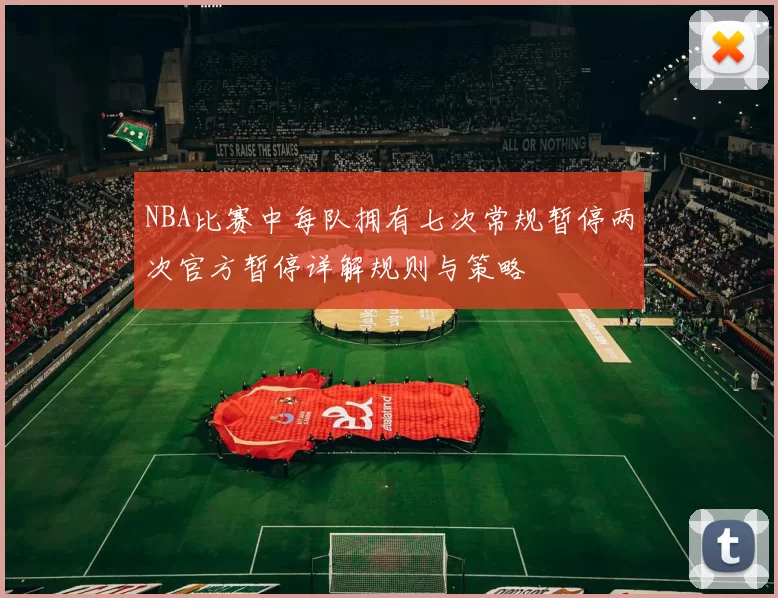 NBA比赛中每队拥有七次常规暂停两次官方暂停详解规则与策略