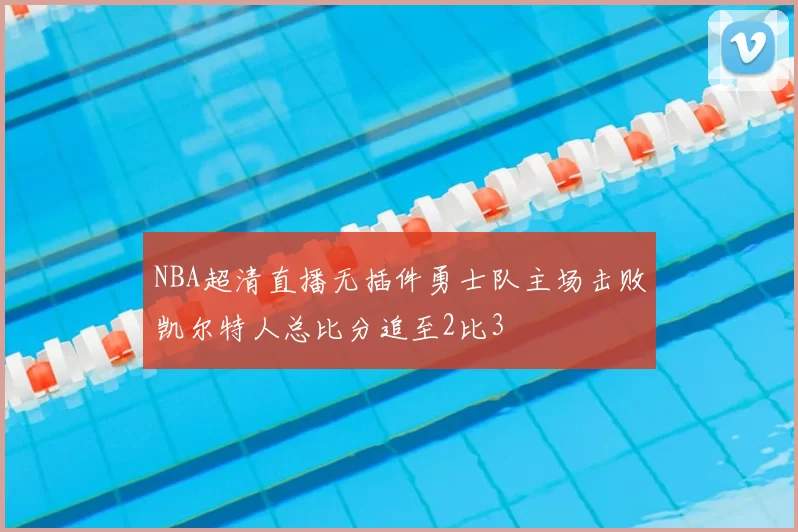 NBA超清直播无插件勇士队主场击败凯尔特人总比分追至2比3