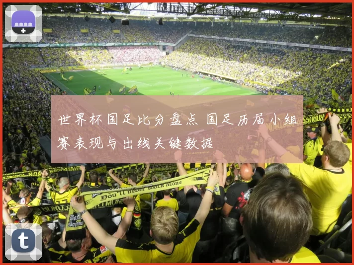 世界杯国足比分盘点 国足历届小组赛表现与出线关键数据