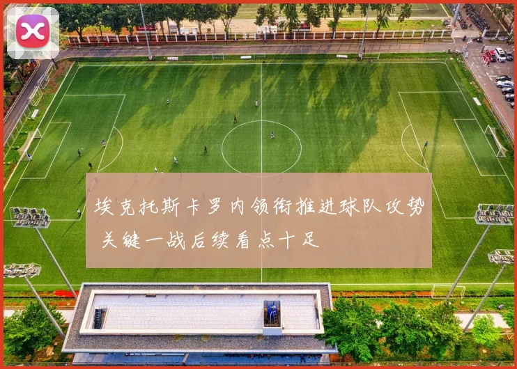 埃克托斯卡罗内领衔推进球队攻势 关键一战后续看点十足