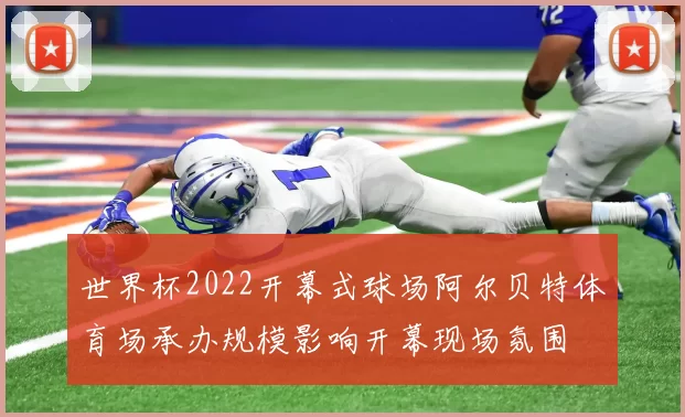 世界杯2022开幕式球场阿尔贝特体育场承办规模影响开幕现场氛围
