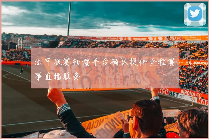 法甲联赛转播平台确认提供全程赛事直播服务