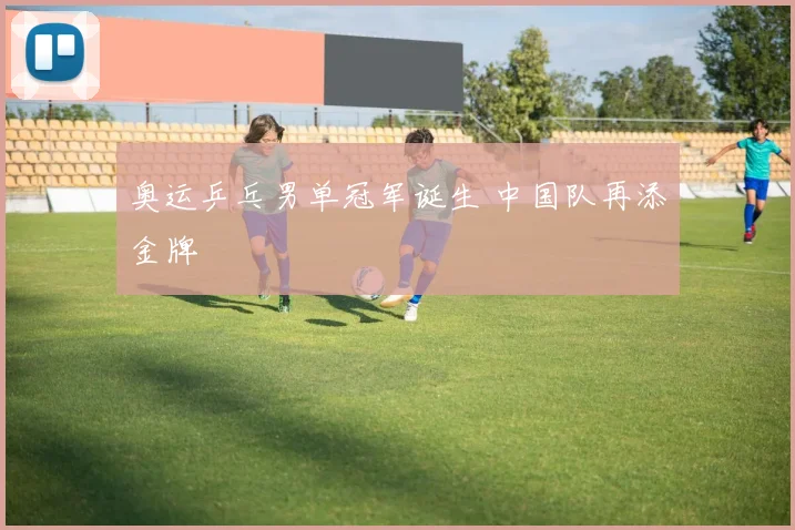 奥运乒乓男单冠军诞生 中国队再添金牌