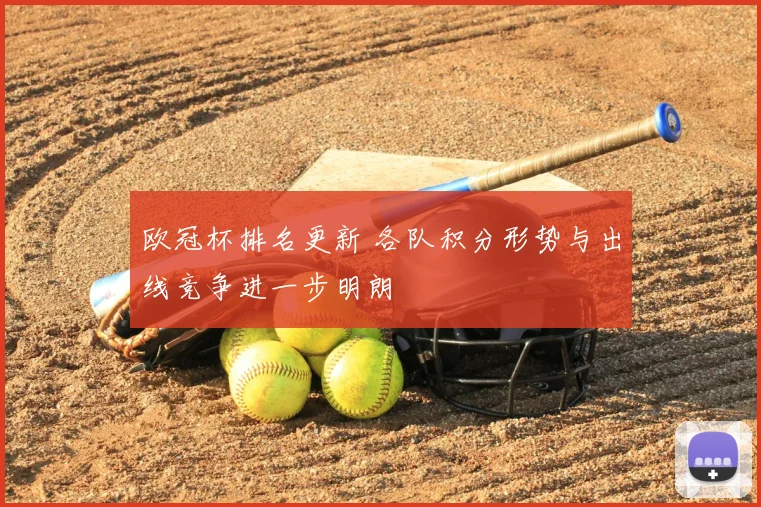 欧冠杯排名更新 各队积分形势与出线竞争进一步明朗