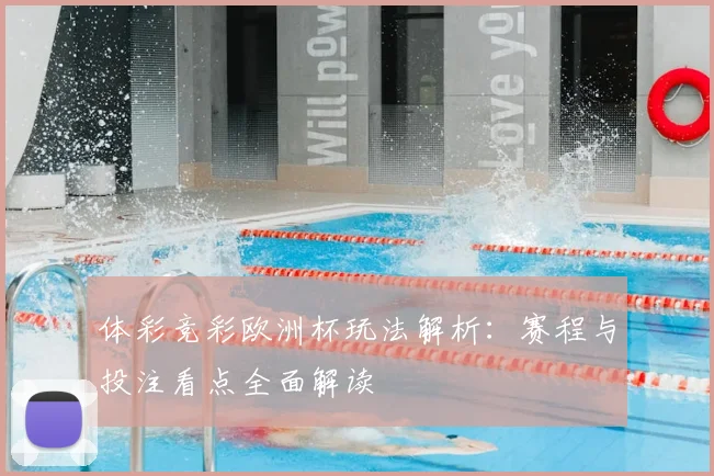 体彩竞彩欧洲杯玩法解析:赛程与投注看点全面解读