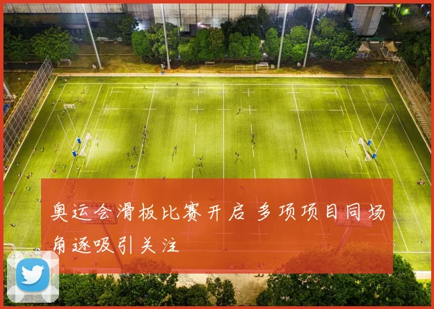 奥运会滑板比赛开启 多项项目同场角逐吸引关注