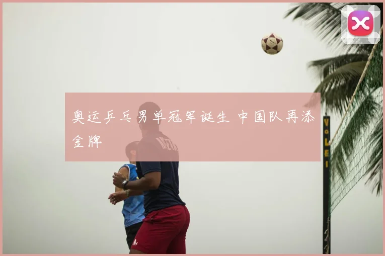 奥运乒乓男单冠军诞生 中国队再添金牌