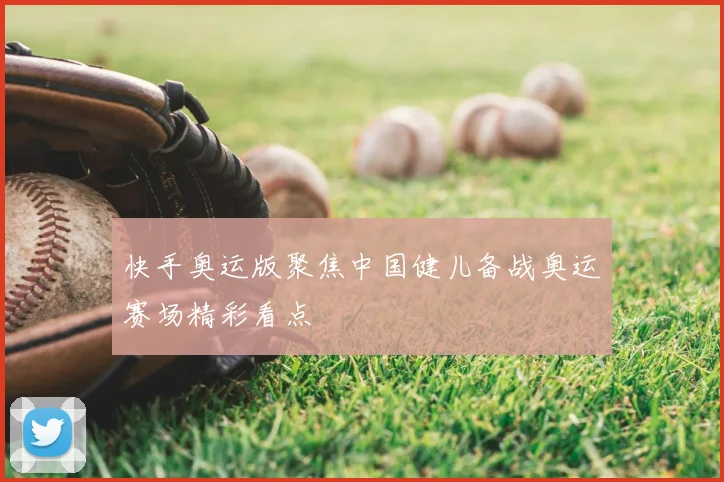 快手奥运版聚焦中国健儿备战奥运赛场精彩看点