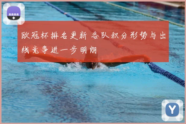 欧冠杯排名更新 各队积分形势与出线竞争进一步明朗