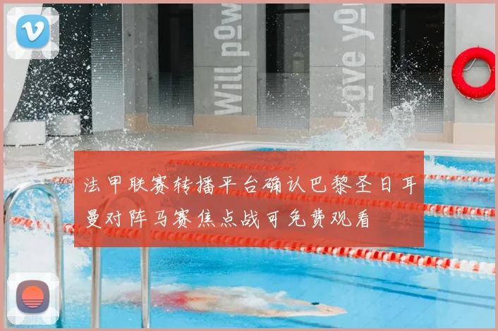 法甲联赛转播平台确认巴黎圣日耳曼对阵马赛焦点战可免费观看