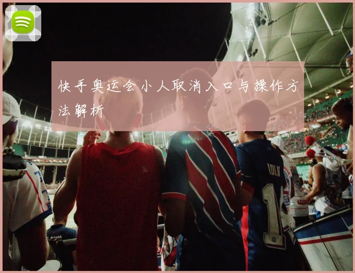 快手奥运会小人取消入口与操作方法解析