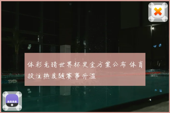 体彩竞猜世界杯奖金方案公布 体育投注热度随赛事升温