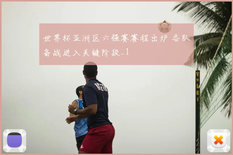 世界杯亚洲区六强赛赛程出炉 各队备战进入关键阶段_1