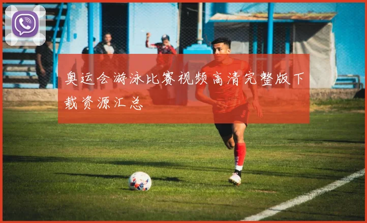 奥运会游泳比赛视频高清完整版下载资源汇总