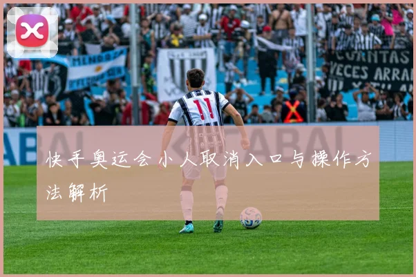快手奥运会小人取消入口与操作方法解析